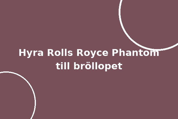 Hyra Rolls Royce Phantom till bröllopet